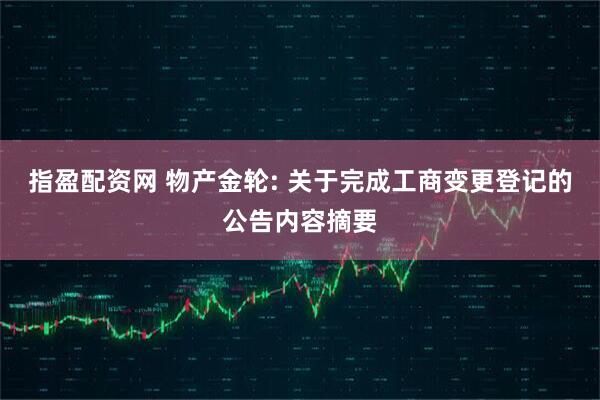 指盈配资网 物产金轮: 关于完成工商变更登记的公告内容摘要