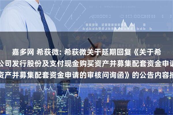 嘉多网 希荻微: 希荻微关于延期回复《关于希荻微电子集团股份有限公司发行股份及支付现金购买资产并募集配套资金申请的审核问询函》的公告内容摘要
