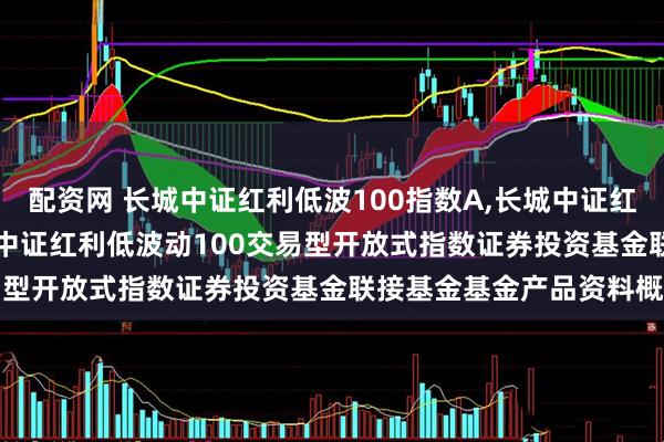 配资网 长城中证红利低波100指数A,长城中证红利低波100指数C: 长城中证红利低波动100交易型开放式指数证券投资基金联接基金基金产品资料概要