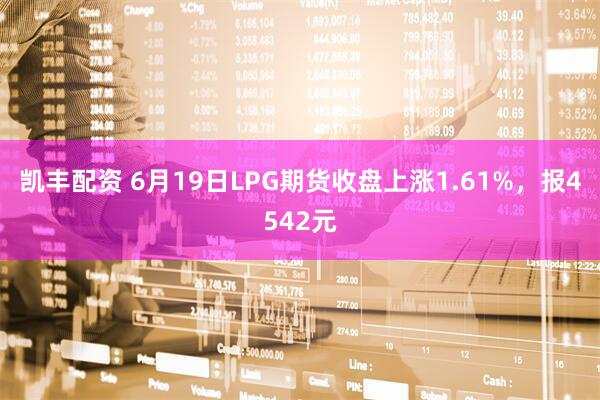 凯丰配资 6月19日LPG期货收盘上涨1.61%，报4542元