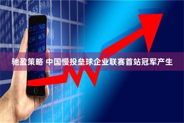 驰盈策略 中国慢投垒球企业联赛首站冠军产生