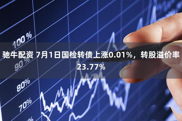 驰牛配资 7月1日国检转债上涨0.01%，转股溢价率23.77%