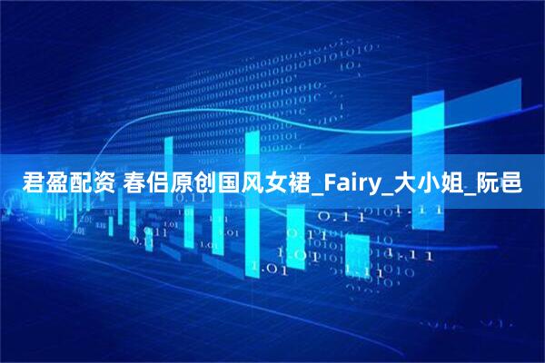 君盈配资 春侣原创国风女裙_Fairy_大小姐_阮邑
