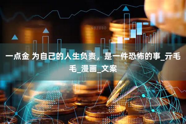 一点金 为自己的人生负责，是一件恐怖的事_亓毛毛_漫画_文案