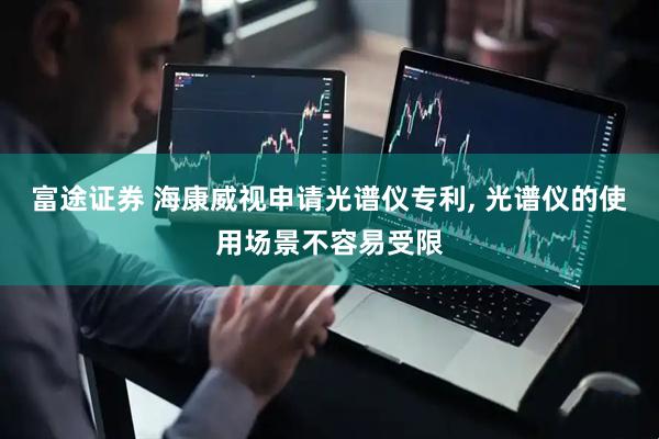 富途证券 海康威视申请光谱仪专利, 光谱仪的使用场景不容易受限
