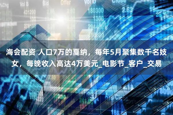 海会配资 人口7万的戛纳，每年5月聚集数千名妓女，每晚收入高达4万美元_电影节_客户_交易
