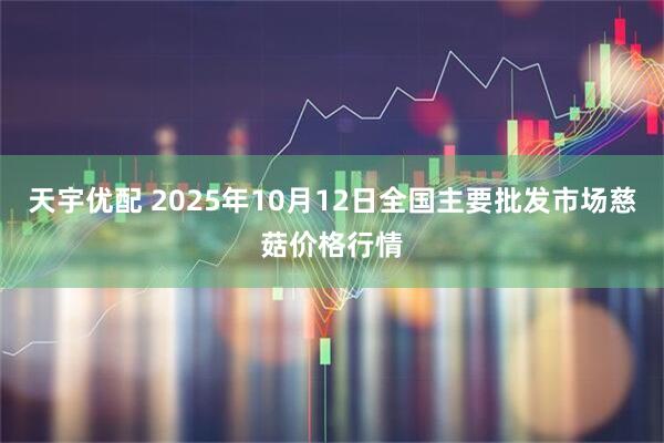 天宇优配 2025年10月12日全国主要批发市场慈菇价格行情