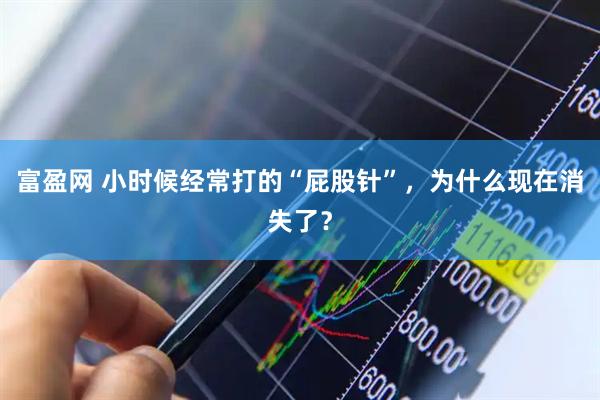 富盈网 小时候经常打的“屁股针”，为什么现在消失了？